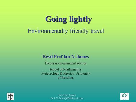 Revd Ian James Going lightly Environmentally friendly travel Revd Prof Ian N. James Diocesan environment advisor School of.