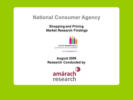 National Consumer Agency Shopping and Pricing Market Research Findings August 2009 Research Conducted by.