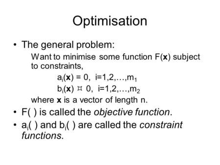 Optimisation The general problem: Want to minimise some function F(x) subject to constraints, a i (x) = 0, i=1,2,…,m 1 b i (x)  0, i=1,2,…,m 2 where x.
