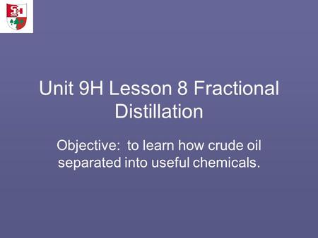 Unit 9H Lesson 8 Fractional Distillation Objective: to learn how crude oil separated into useful chemicals.