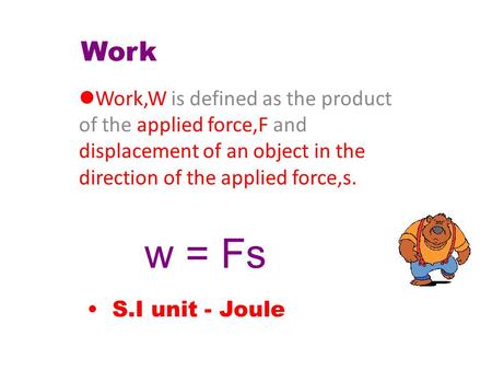 Work Work,W applied force,F displacement of an object in the direction of the applied force,s. Work,W is defined as the product of the applied force,F.