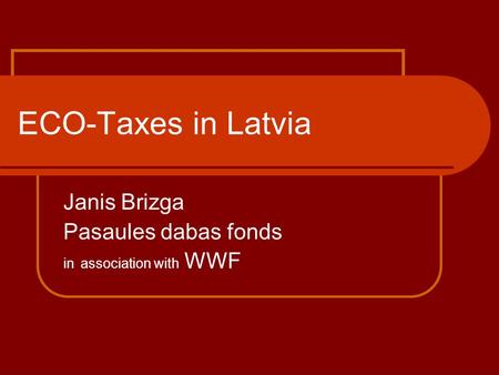 ECO-Taxes in Latvia Janis Brizga Pasaules dabas fonds in association with WWF.