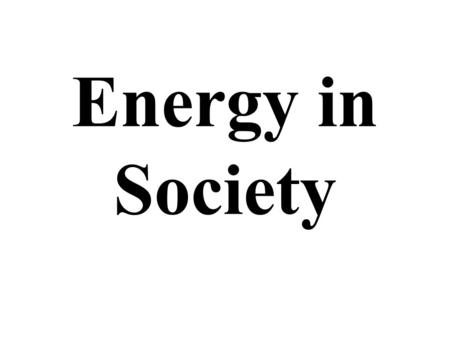 Energy in Society. What is Energy The universe is composed of matter and energy Energy is everything without mass –i.e. things you cant feel or see.