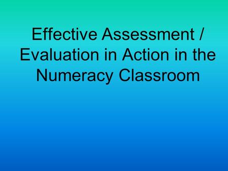 Effective Assessment / Evaluation in Action in the Numeracy Classroom.