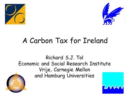 A Carbon Tax for Ireland Richard S.J. Tol Economic and Social Research Institute Vrije, Carnegie Mellon and Hamburg Universities.