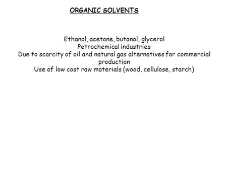ORGANIC SOLVENTS Ethanol, acetone, butanol, glycerol Petrochemical industries Due to scarcity of oil and natural gas alternatives for commercial production.