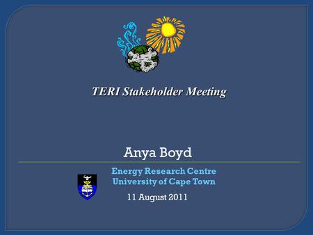 Anya Boyd Energy Research Centre University of Cape Town 11 August 2011 TERI Stakeholder Meeting.