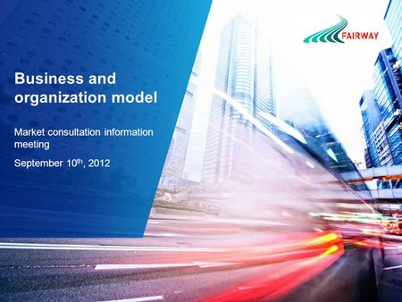 Business and organization model Market consultation information meeting September 10 th, 2012.