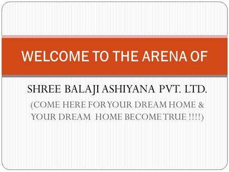 SHREE BALAJI ASHIYANA PVT. LTD. (COME HERE FOR YOUR DREAM HOME & YOUR DREAM HOME BECOME TRUE !!!!) WELCOME TO THE ARENA OF.