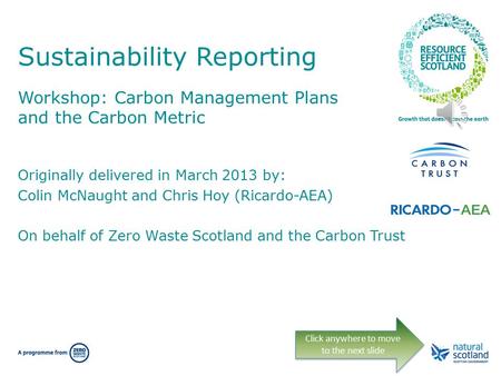 Sustainability Reporting Workshop: Carbon Management Plans and the Carbon Metric Click anywhere to move to the next slide Originally delivered in March.