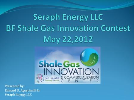 Presented by: Edward D. Agostinelli Sr. Seraph Energy LLC.