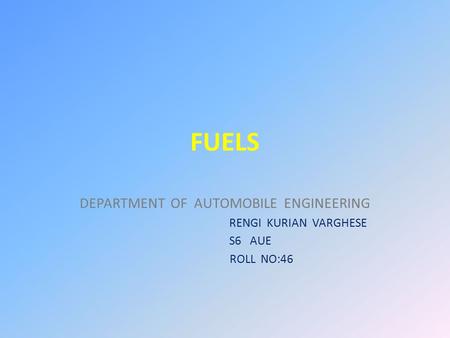 FUELS DEPARTMENT OF AUTOMOBILE ENGINEERING RENGI KURIAN VARGHESE S6 AUE ROLL NO:46.