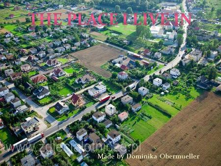 Made by Dominika Obermueller. The place where I live in is Łysomice. It’s a small village nearby Thorn. Something like suburbs. There are about 1,1 thousand.
