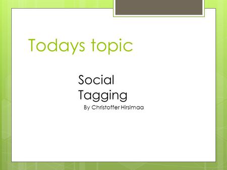 Todays topic Social Tagging By Christoffer Hirsimaa.