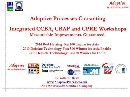 Quality Consulting Adaptive Processes Consulting Integrated CCBA, CBAP and CPRE Workshops Measureable Improvements. Guaranteed. Be with the Best! www.AdaptiveProcesses.com.