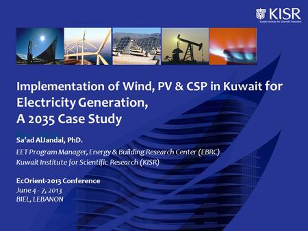 Implementation of Wind, PV & CSP in Kuwait for Electricity Generation, A 2035 Case Study by 2035 Sa’ad AlJandal, PhD. EET Program Manager, Energy & Building.