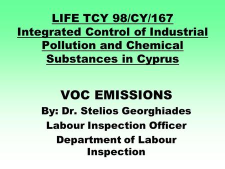 LIFE TCY 98/CY/167 Integrated Control of Industrial Pollution and Chemical Substances in Cyprus VOC EMISSIONS By: Dr. Stelios Georghiades Labour Inspection.