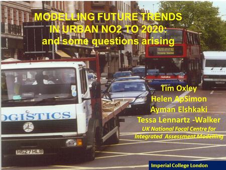 MODELLING FUTURE TRENDS IN URBAN NO2 TO 2020: and some questions arising Tim Oxley Helen ApSimon Ayman Elshkaki Tessa Lennartz -Walker UK National Focal.
