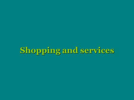 Shopping and services. Shopping Shopping - one of the favourites activities today - enjoyed by many people. There are also people, who hate shopping and.
