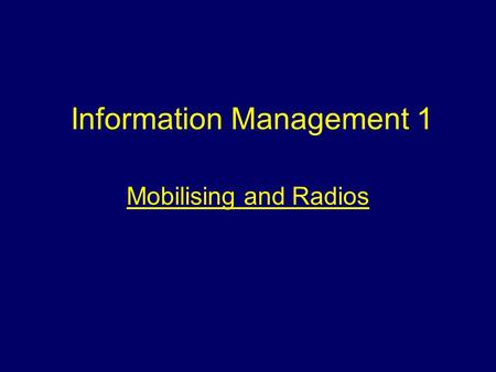 Information Management 1 Mobilising and Radios. Aim To provide students with information about mobilising and radio communications.