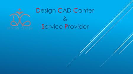 Design CAD Canter & Service Provider. Content:  Introduction  What is Design Centre ?  Why required Outsource?  Team  Portfolio  Thank you Design.