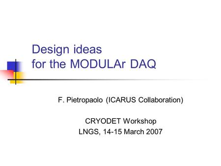Design ideas for the MODULAr DAQ F. Pietropaolo (ICARUS Collaboration) CRYODET Workshop LNGS, 14-15 March 2007.