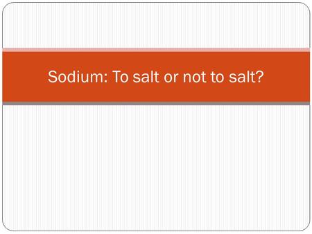 Sodium: To salt or not to salt?. Why Sodium? What is Sodium? Essential mineral in small amounts Electrolyte Table salt – Sodium and Chloride (NaCl)