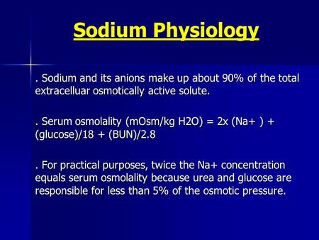 Sodium Physiology. Sodium and its anions make up about 90% of the total extracelluar osmotically active solute.. Serum osmolality (mOsm/kg H2O) = 2x (Na+