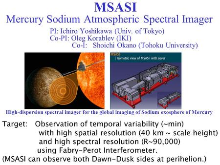 MSASI Mercury Sodium Atmospheric Spectral Imager PI: Ichiro Yoshikawa (Univ. of Tokyo) Co-PI: Oleg Korablev (IKI) Co-I: Shoichi Okano (Tohoku University)