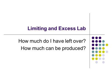 Limiting and Excess Lab How much do I have left over? How much can be produced?