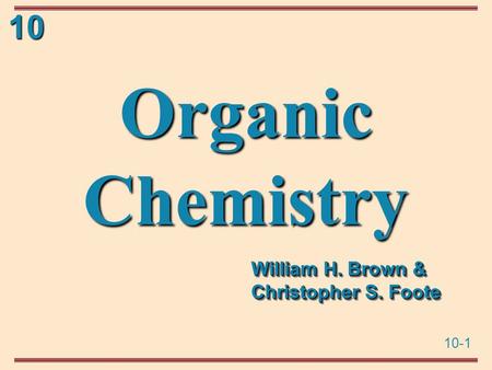 10-1 10 Organic Chemistry William H. Brown & Christopher S. Foote.