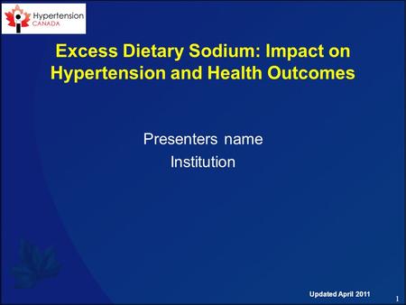 1 Excess Dietary Sodium: Impact on Hypertension and Health Outcomes Presenters name Institution Updated April 2011.
