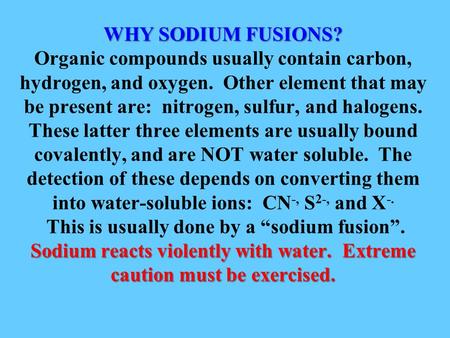 WHY SODIUM FUSIONS? Sodium reacts violently with water. Extreme caution must be exercised. WHY SODIUM FUSIONS? Organic compounds usually contain carbon,
