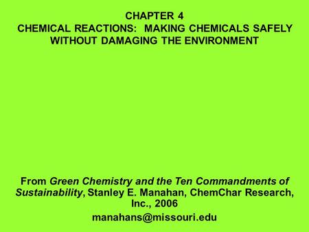CHAPTER 4 CHEMICAL REACTIONS: MAKING CHEMICALS SAFELY WITHOUT DAMAGING THE ENVIRONMENT From Green Chemistry and the Ten Commandments of Sustainability,