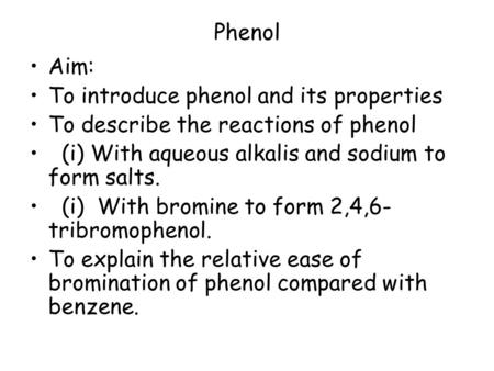 Phenol Aim: To introduce phenol and its properties To describe the reactions of phenol (i) With aqueous alkalis and sodium to form salts. (i) With bromine.