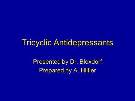 Tricyclic Antidepressants Presented by Dr. Bloxdorf Prepared by A. Hillier.