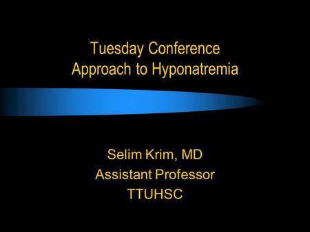 Tuesday Conference Approach to Hyponatremia Selim Krim, MD Assistant Professor TTUHSC.