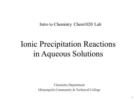 Ionic Precipitation Reactions in Aqueous Solutions Chemistry Department Minneapolis Community & Technical College Intro to Chemistry Chem1020 Lab 1.