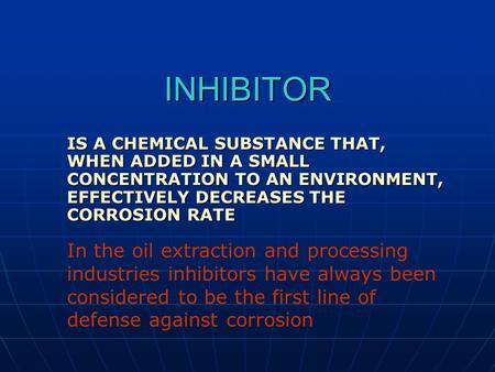 INHIBITOR IS A CHEMICAL SUBSTANCE THAT, WHEN ADDED IN A SMALL CONCENTRATION TO AN ENVIRONMENT, EFFECTIVELY DECREASES THE CORROSION RATE In the oil extraction.