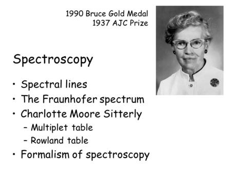 Spectroscopy Spectral lines The Fraunhofer spectrum Charlotte Moore Sitterly –Multiplet table –Rowland table Formalism of spectroscopy 1990 Bruce Gold.