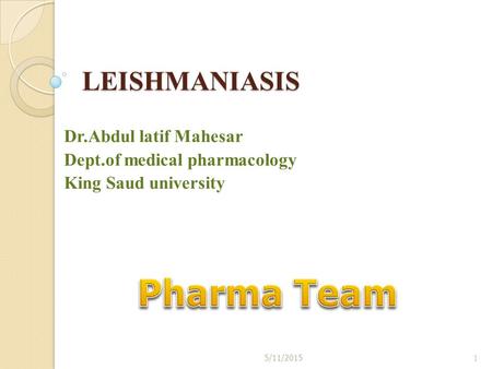 LEISHMANIASIS Dr.Abdul latif Mahesar Dept.of medical pharmacology King Saud university 5/11/20151.