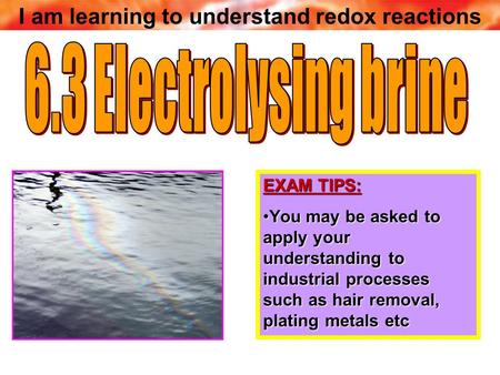 I am learning to understand redox reactions EXAM TIPS: You may be asked to apply your understanding to industrial processes such as hair removal, plating.