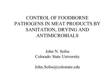 CONTROL OF FOODBORNE PATHOGENS IN MEAT PRODUCTS BY SANITATION, DRYING AND ANTIMICROBIALS John N. Sofos Colorado State University