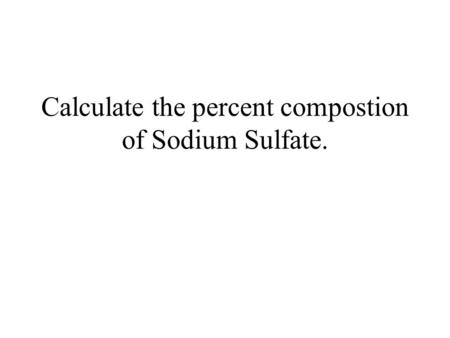 Calculate the percent compostion of Sodium Sulfate.