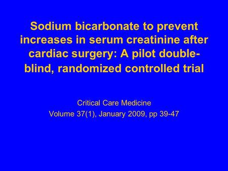 Sodium bicarbonate to prevent increases in serum creatinine after cardiac surgery: A pilot double- blind, randomized controlled trial Critical Care Medicine.