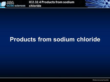 IC2.32.4 Products from sodium chloride © Oxford University Press 2011 Products from sodium chloride.