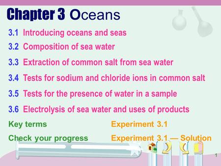 1 Chapter 3 Oceans 3.1 Introducing oceans and seas 3.2 Composition of sea water 3.3 Extraction of common salt from sea water 3.4 Tests for sodium and.