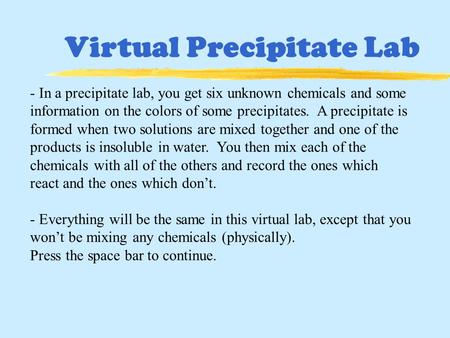 Virtual Precipitate Lab - In a precipitate lab, you get six unknown chemicals and some information on the colors of some precipitates. A precipitate is.
