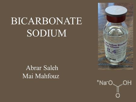 BICARBONATE SODIUM Abrar Saleh Mai Mahfouz. Pharmacology Sodium bicarbonate is a buffering agent that reacts with hydrogen ions to correct acidemia and.