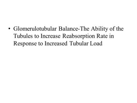 Glomerulotubular Balance-The Ability of the Tubules to Increase Reabsorption Rate in Response to Increased Tubular Load.